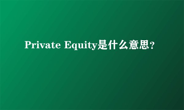 Private Equity是什么意思？