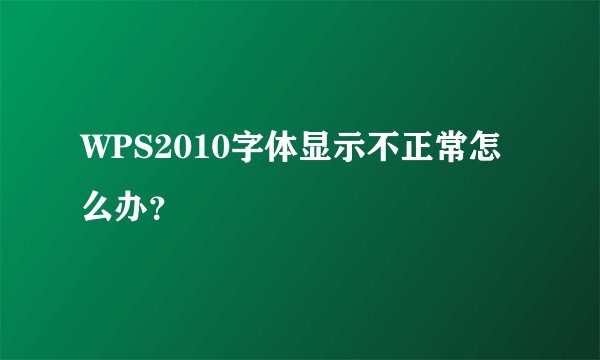 WPS2010字体显示不正常怎么办？