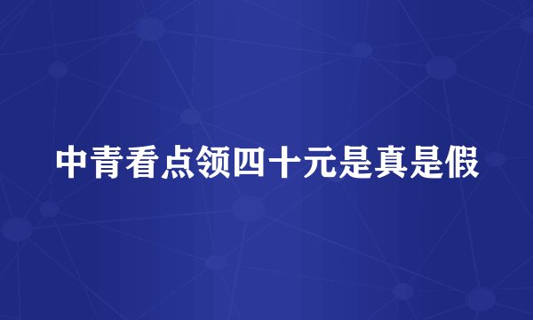 中青看点领四十元是真是假
