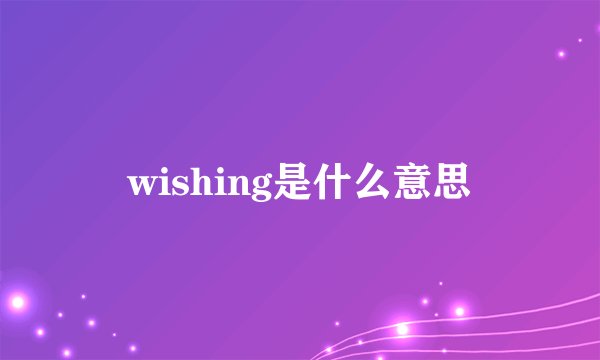 wishing是什么意思