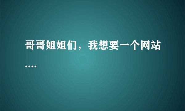 哥哥姐姐们，我想要一个网站....
