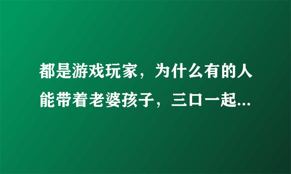 都是游戏玩家，为什么有的人能带着老婆孩子，三口一起买游戏机和游戏，回家共同快乐？