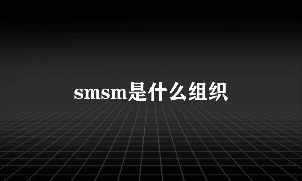 smsm是什么组织