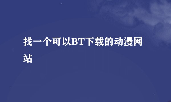 找一个可以BT下载的动漫网站