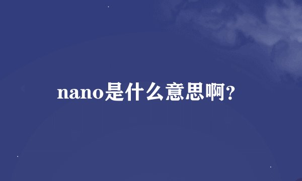nano是什么意思啊？