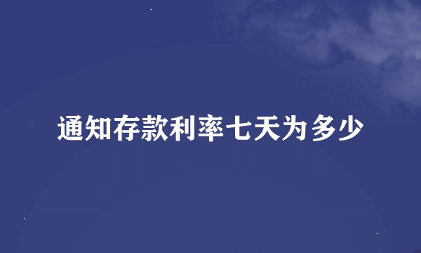 通知存款利率七天为多少