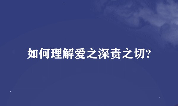 如何理解爱之深责之切?