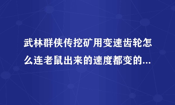 武林群侠传挖矿用变速齿轮怎么连老鼠出来的速度都变的很慢？有什么办法只卡时间，老鼠出来速度正常的么？