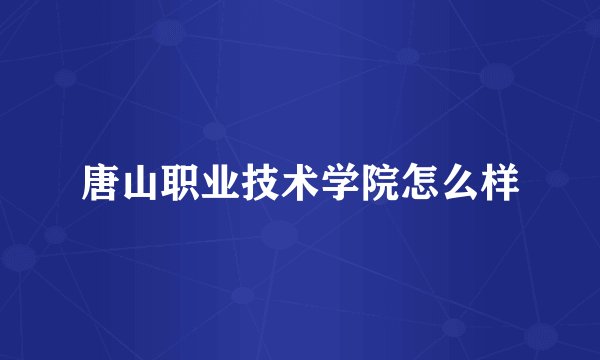 唐山职业技术学院怎么样