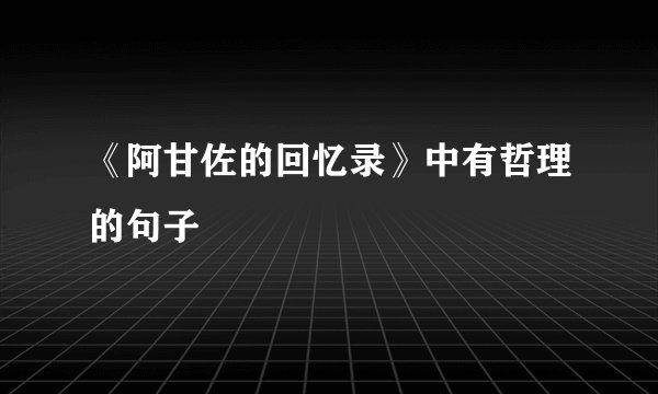 《阿甘佐的回忆录》中有哲理的句子