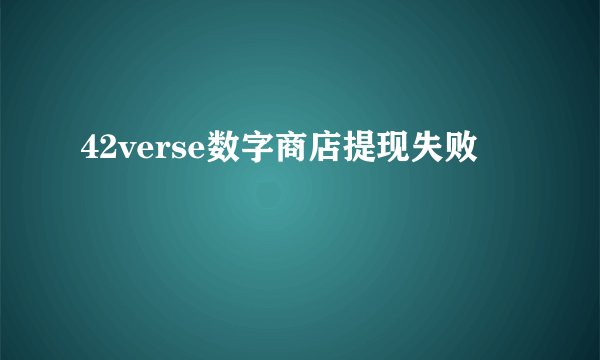 42verse数字商店提现失败