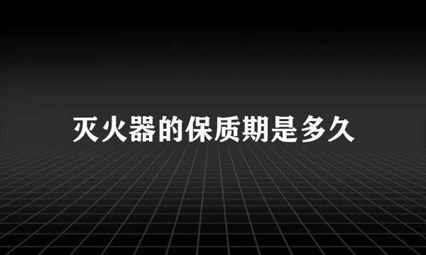 灭火器的保质期是多久