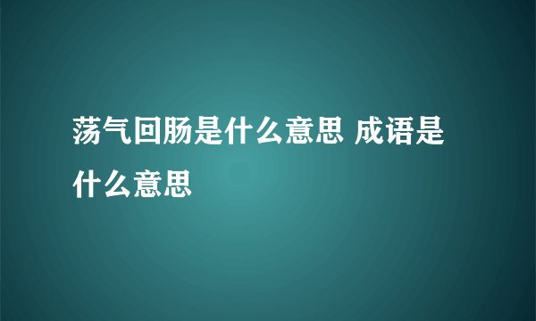 荡气回肠是什么意思 成语是什么意思