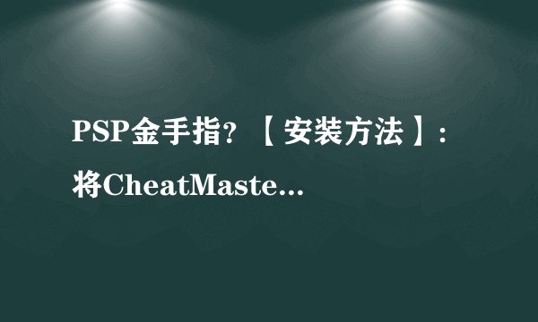 PSP金手指？【安装方法】：将CheatMaster 和seplugins两个文件夹拷贝到记忆棒跟目录下什么意思？