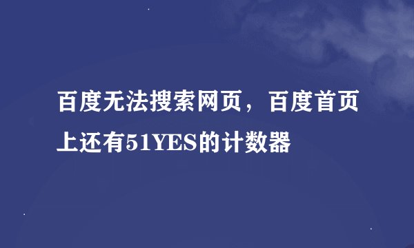 百度无法搜索网页，百度首页上还有51YES的计数器