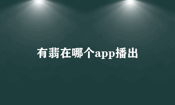 有翡在哪个app播出