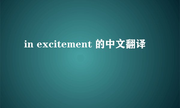 in excitement 的中文翻译