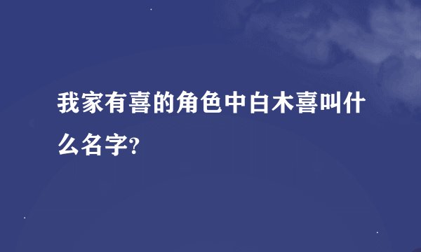 我家有喜的角色中白木喜叫什么名字？