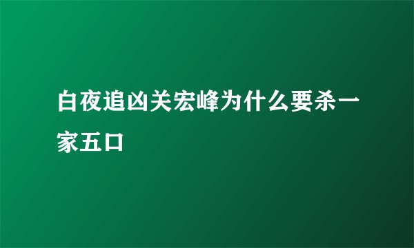 白夜追凶关宏峰为什么要杀一家五口