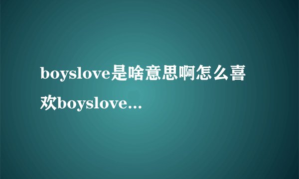 boyslove是啥意思啊怎么喜欢boyslove的学生这么多？？？