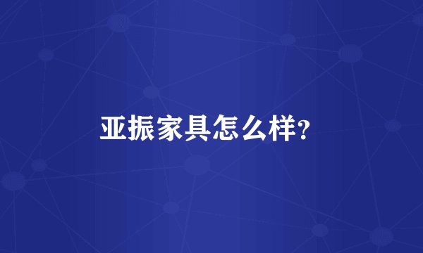 亚振家具怎么样？