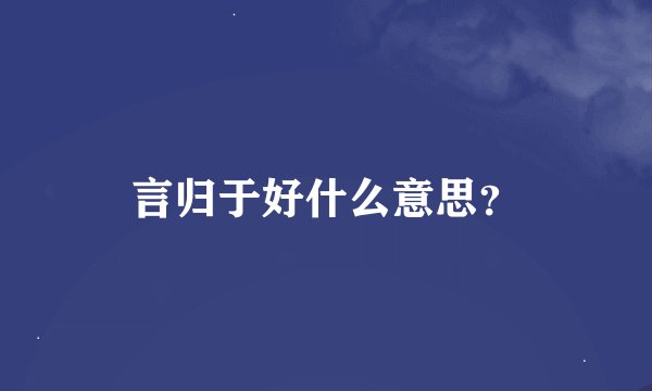 言归于好什么意思？