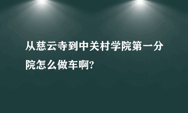从慈云寺到中关村学院第一分院怎么做车啊?
