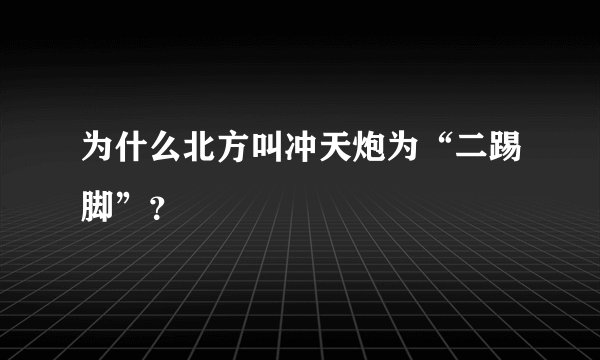 为什么北方叫冲天炮为“二踢脚”？
