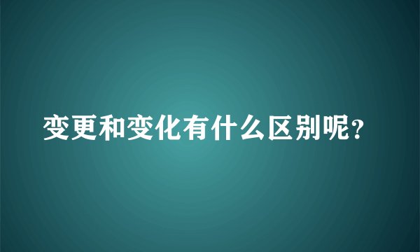 变更和变化有什么区别呢？