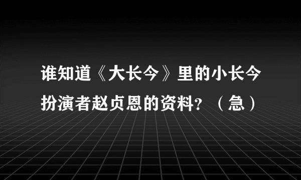 谁知道《大长今》里的小长今扮演者赵贞恩的资料？（急）