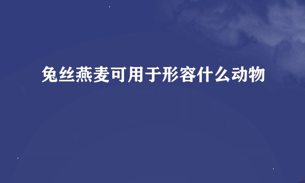 兔丝燕麦可用于形容什么动物