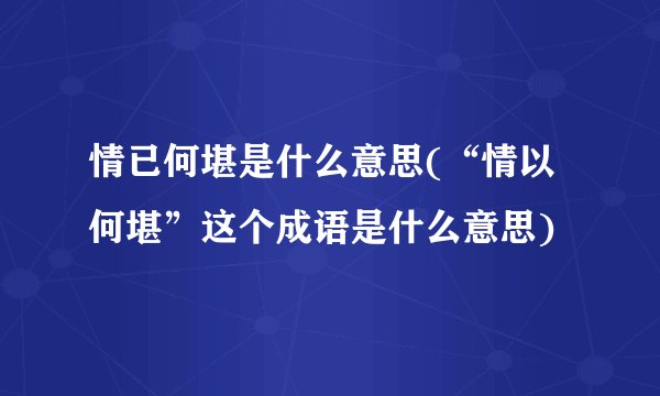 情已何堪是什么意思(“情以何堪”这个成语是什么意思)