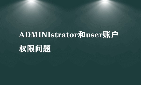 ADMINIstrator和user账户权限问题