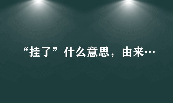 “挂了”什么意思，由来…