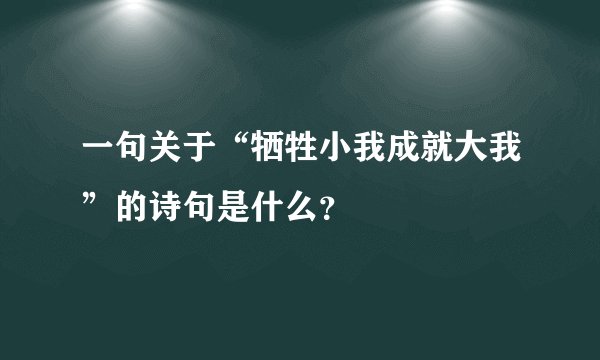 一句关于“牺牲小我成就大我”的诗句是什么？