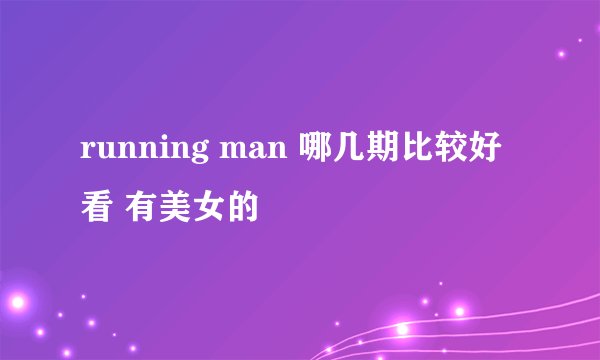 running man 哪几期比较好看 有美女的