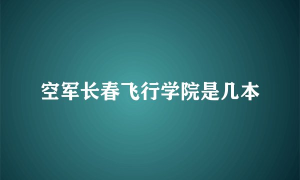 空军长春飞行学院是几本