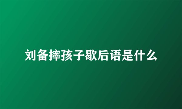 刘备摔孩子歇后语是什么