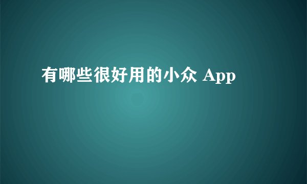 有哪些很好用的小众 App