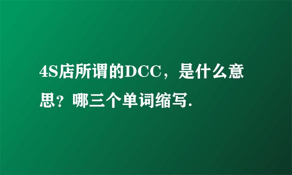 4S店所谓的DCC，是什么意思？哪三个单词缩写.