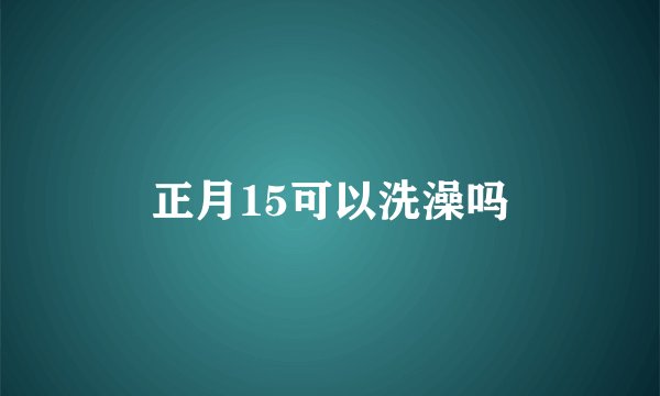 正月15可以洗澡吗