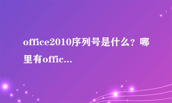 office2010序列号是什么？哪里有office2010序列号