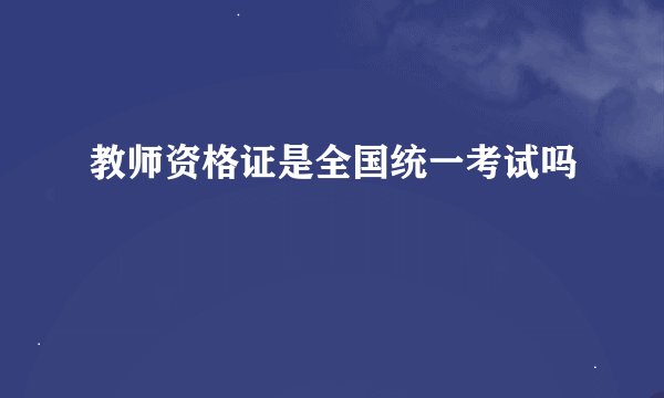 教师资格证是全国统一考试吗