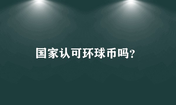 国家认可环球币吗？