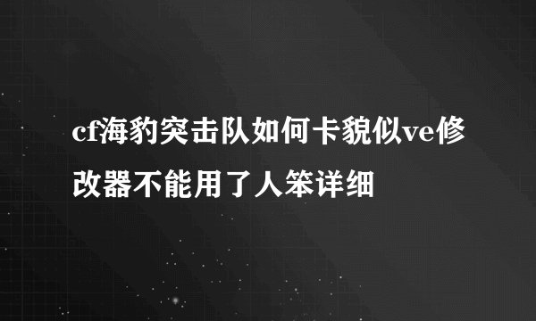 cf海豹突击队如何卡貌似ve修改器不能用了人笨详细