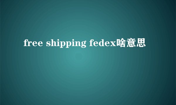free shipping fedex啥意思
