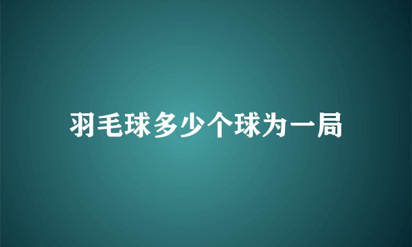 羽毛球多少个球为一局