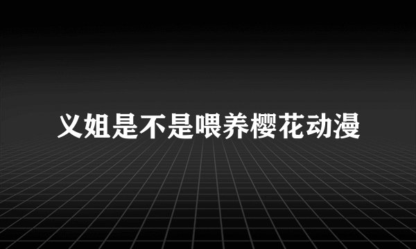义姐是不是喂养樱花动漫