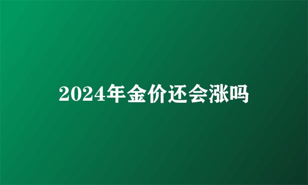 2024年金价还会涨吗