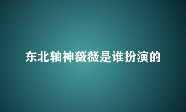 东北轴神薇薇是谁扮演的